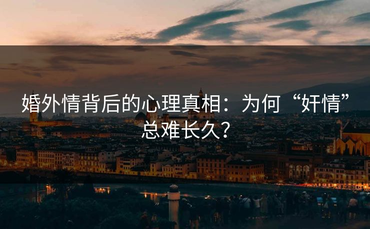 婚外情背后的心理真相：为何“奸情”总难长久？
