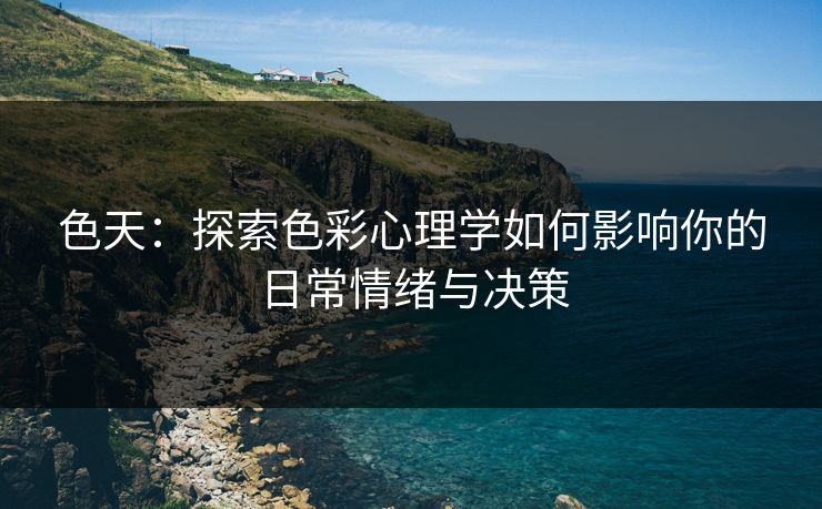 色天：探索色彩心理学如何影响你的日常情绪与决策