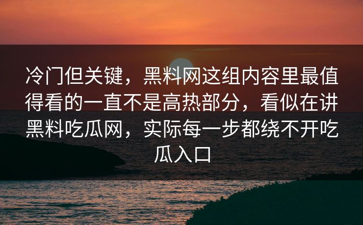 冷门但关键，黑料网这组内容里最值得看的一直不是高热部分，看似在讲黑料吃瓜网，实际每一步都绕不开吃瓜入口