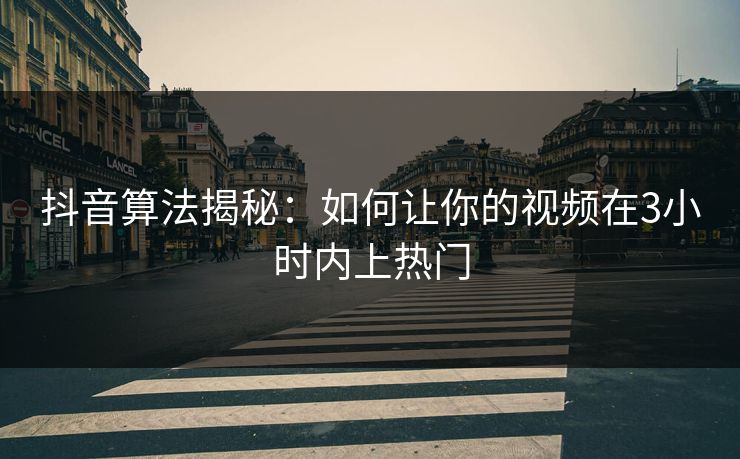 抖音算法揭秘：如何让你的视频在3小时内上热门