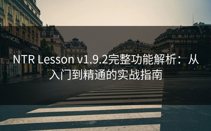 NTR Lesson v1.9.2完整功能解析：从入门到精通的实战指南